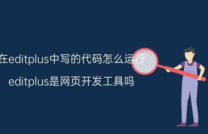 在editplus中写的代码怎么运行 editplus是网页开发工具吗？